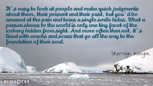 Sherrilyn Kenyon quote: It's easy to look at people and make quick judgments about them, their...