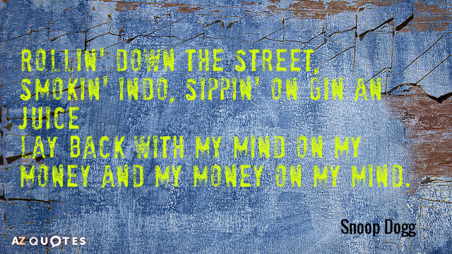 Snoop Dogg quote: Rollin' down the street, smokin' indo, sippin' on gin an juice
Lay back with...