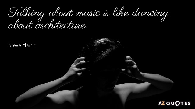 Steve Martin quote: Talking about music is like dancing about architecture.