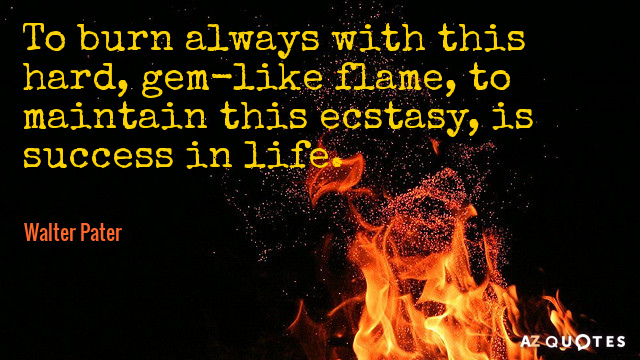 Walter Pater quote: To burn always with this hard, gem-like flame, to maintain this ecstasy, is...