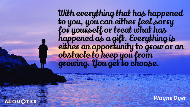 Wayne Dyer quote: With everything that has happened to you, you can either feel sorry for...