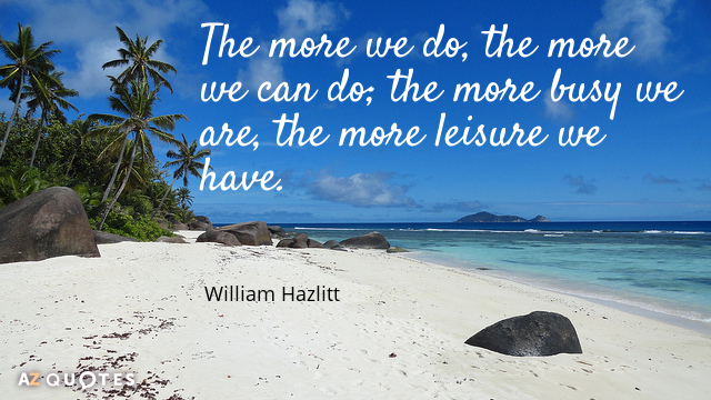 William Hazlitt quote: The more we do, the more we can do; the more busy we...