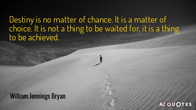 William Jennings Bryan quote: Destiny is no matter of chance. It is a matter of choice...