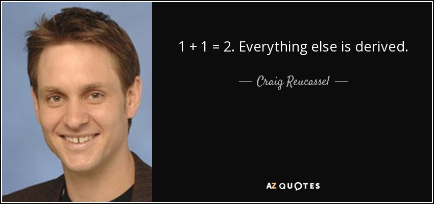 1 + 1 = 2. Everything else is derived. - Craig Reucassel