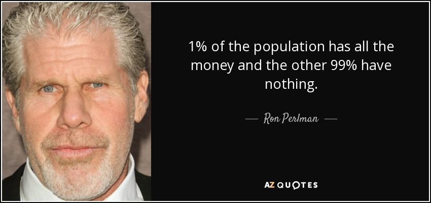 1% of the population has all the money and the other 99% have nothing. - Ron Perlman