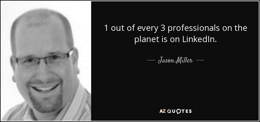 1 out of every 3 professionals on the planet is on LinkedIn. - Jason Miller