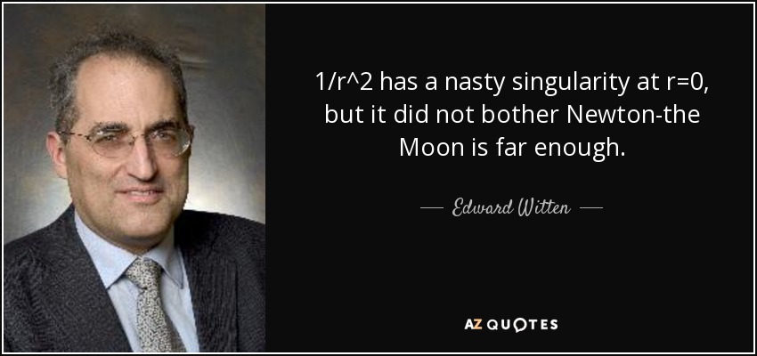 1/r^2 has a nasty singularity at r=0, but it did not bother Newton-the Moon is far enough. - Edward Witten