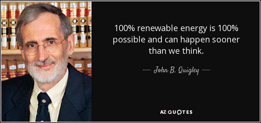 100% renewable energy is 100% possible and can happen sooner than we think. - John B. Quigley