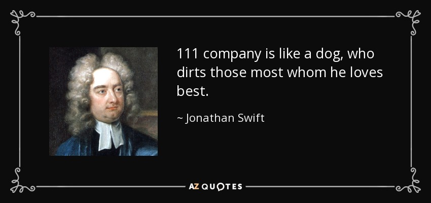 111 company is like a dog, who dirts those most whom he loves best. - Jonathan Swift