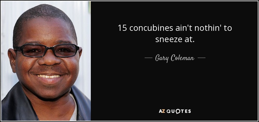 15 concubines ain't nothin' to sneeze at. - Gary Coleman