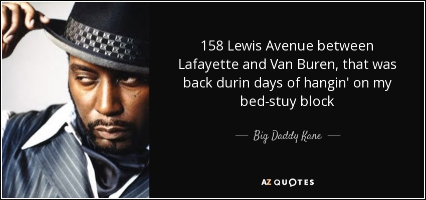 158 Lewis Avenue between Lafayette and Van Buren, that was back durin days of hangin' on my bed-stuy block - Big Daddy Kane