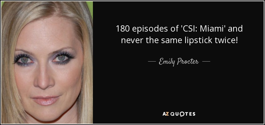 180 episodes of 'CSI: Miami' and never the same lipstick twice! - Emily Procter
