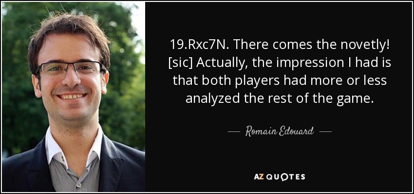 19.Rxc7N. There comes the novetly! [sic] Actually, the impression I had is that both players had more or less analyzed the rest of the game. - Romain Edouard