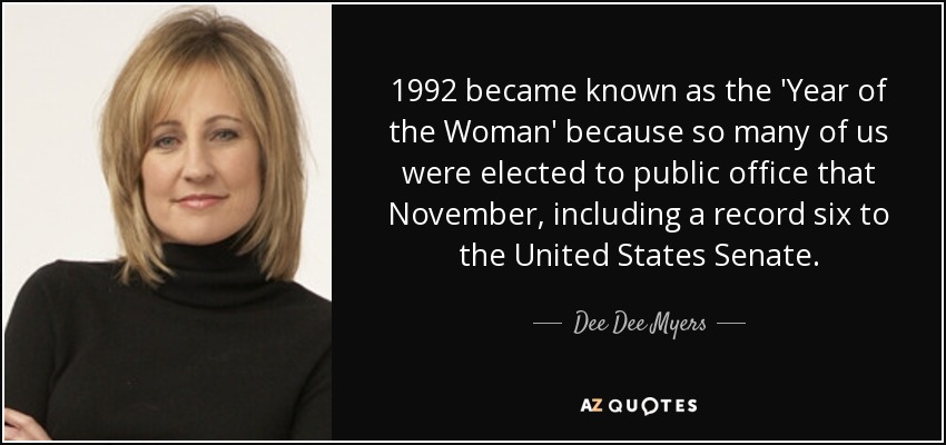 1992 became known as the 'Year of the Woman' because so many of us were elected to public office that November, including a record six to the United States Senate. - Dee Dee Myers