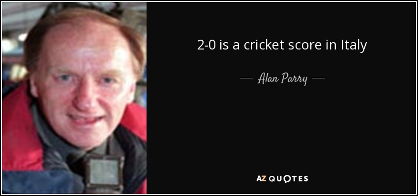 2-0 is a cricket score in Italy - Alan Parry