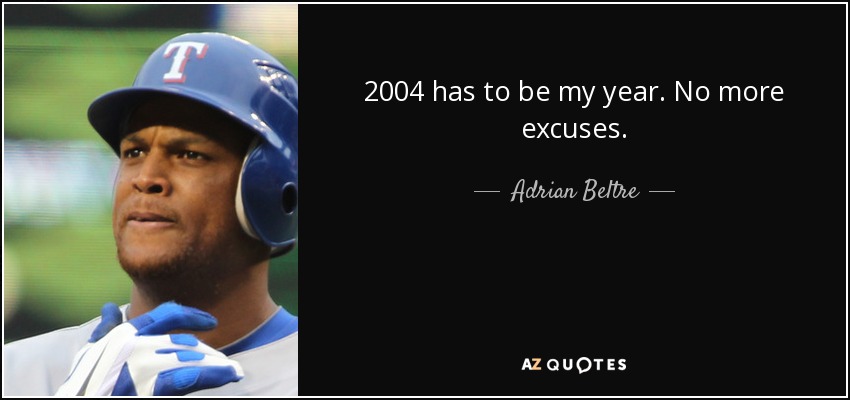 2004 has to be my year. No more excuses. - Adrian Beltre