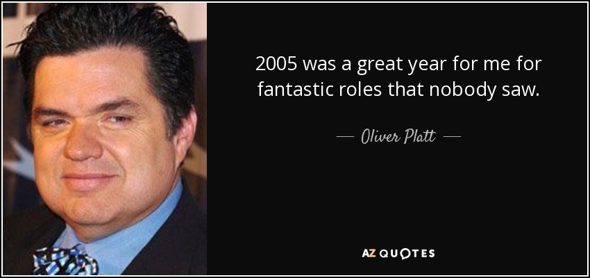 2005 was a great year for me for fantastic roles that nobody saw. - Oliver Platt