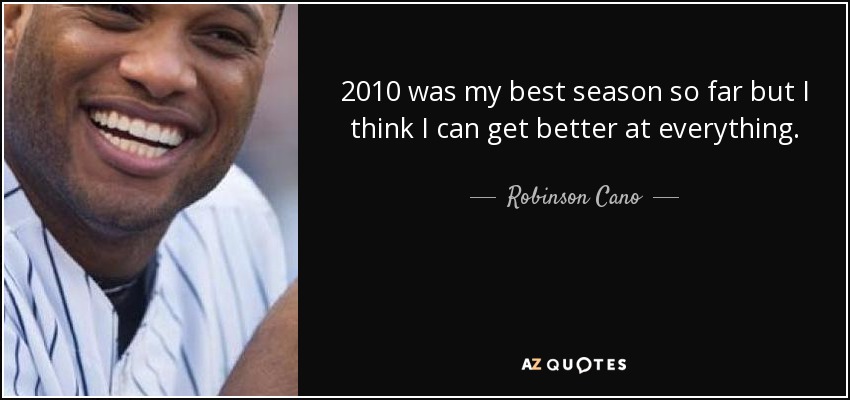 2010 was my best season so far but I think I can get better at everything. - Robinson Cano