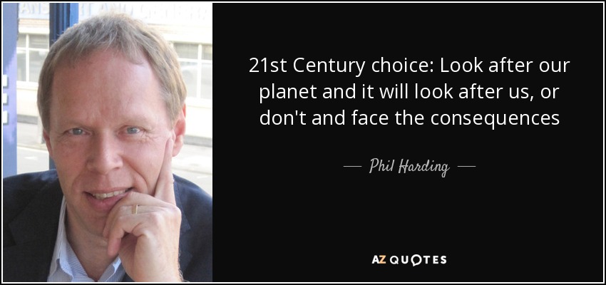 21st Century choice: Look after our planet and it will look after us, or don't and face the consequences - Phil Harding