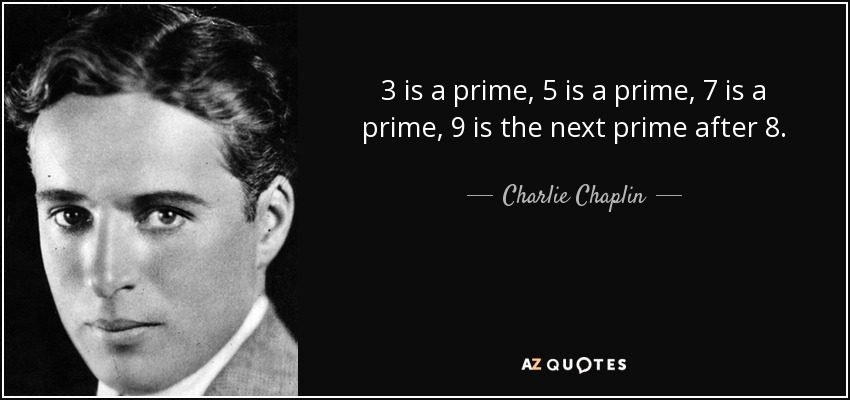 3 is a prime, 5 is a prime, 7 is a prime, 9 is the next prime after 8. - Charlie Chaplin