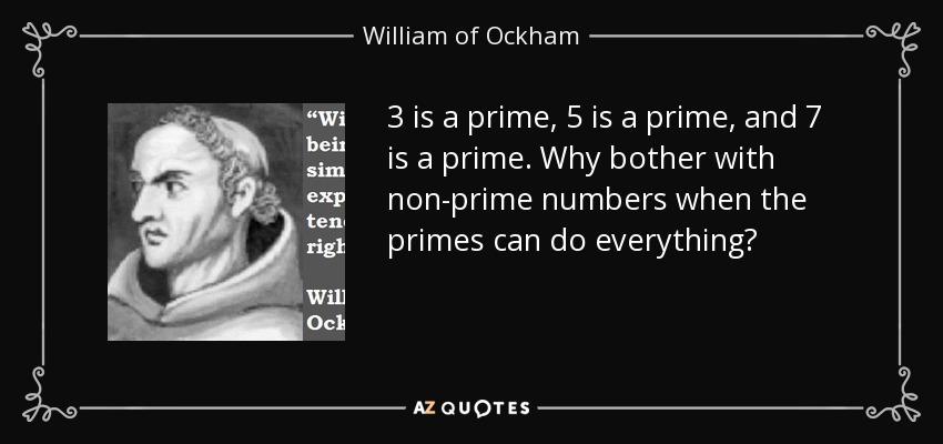 3 is a prime, 5 is a prime, and 7 is a prime. Why bother with non-prime numbers when the primes can do everything? - William of Ockham
