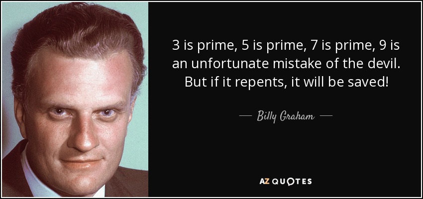 3 is prime, 5 is prime, 7 is prime, 9 is an unfortunate mistake of the devil. But if it repents, it will be saved! - Billy Graham