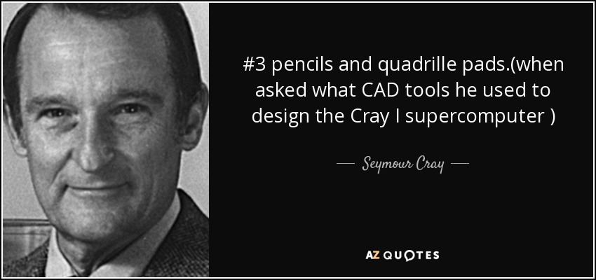 #3 pencils and quadrille pads.(when asked what CAD tools he used to design the Cray I supercomputer ) - Seymour Cray