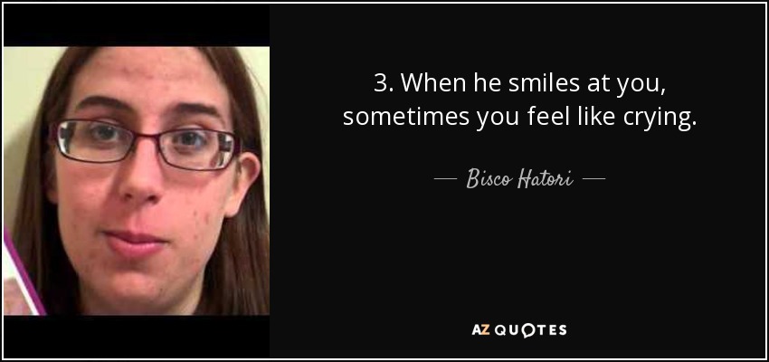 3. When he smiles at you, sometimes you feel like crying. - Bisco Hatori