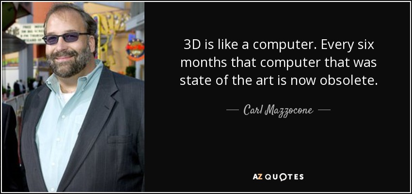 3D is like a computer. Every six months that computer that was state of the art is now obsolete. - Carl Mazzocone