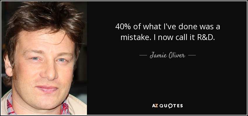 40% of what I've done was a mistake. I now call it R&D. - Jamie Oliver