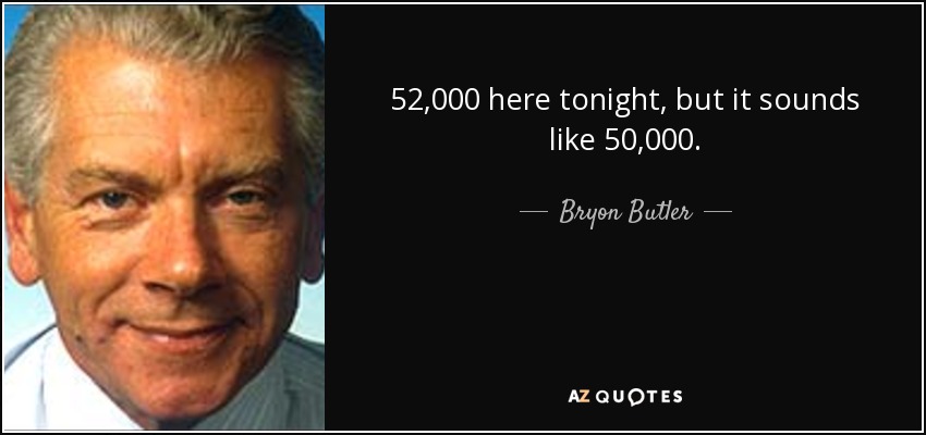 52,000 here tonight, but it sounds like 50,000. - Bryon Butler