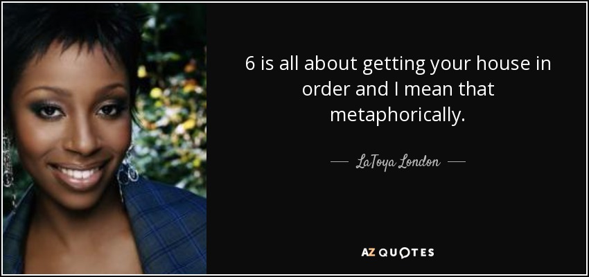 6 is all about getting your house in order and I mean that metaphorically. - LaToya London