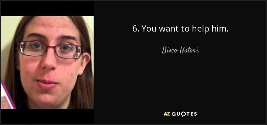 6. You want to help him. - Bisco Hatori
