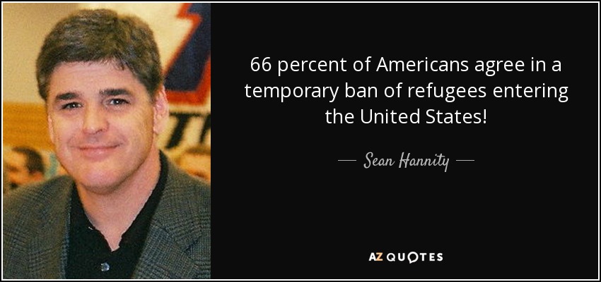 66 percent of Americans agree in a temporary ban of refugees entering the United States! - Sean Hannity