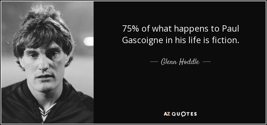 75% of what happens to Paul Gascoigne in his life is fiction. - Glenn Hoddle