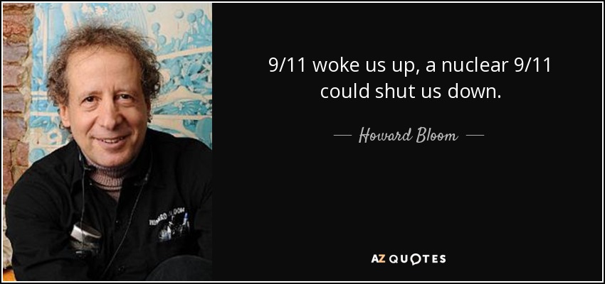 9/11 woke us up, a nuclear 9/11 could shut us down. - Howard Bloom