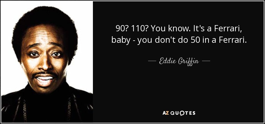 90? 110? You know. It's a Ferrari, baby - you don't do 50 in a Ferrari. - Eddie Griffin
