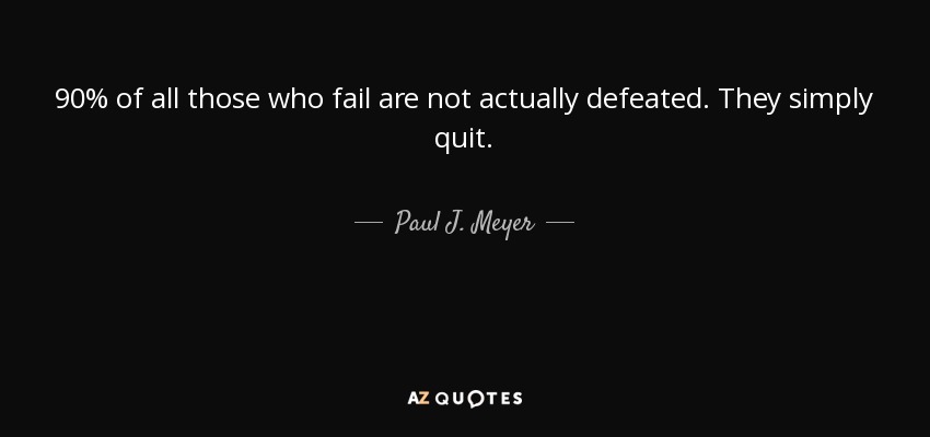 90% of all those who fail are not actually defeated. They simply quit. - Paul J. Meyer