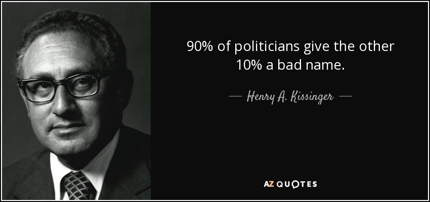 90% of politicians give the other 10% a bad name. - Henry A. Kissinger