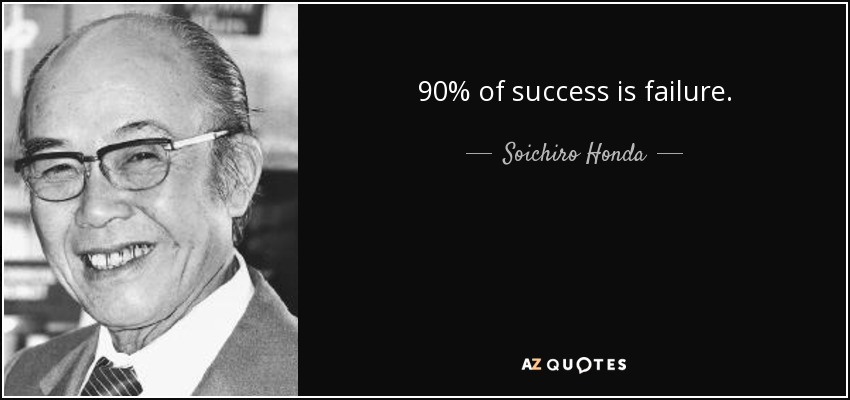 90% of success is failure. - Soichiro Honda