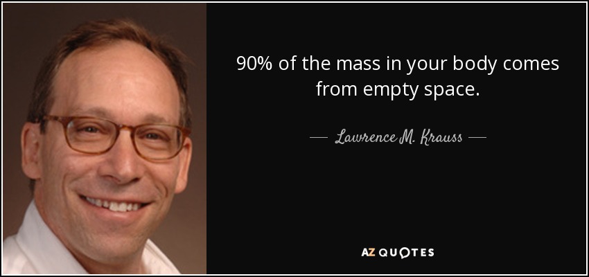 90% of the mass in your body comes from empty space. - Lawrence M. Krauss