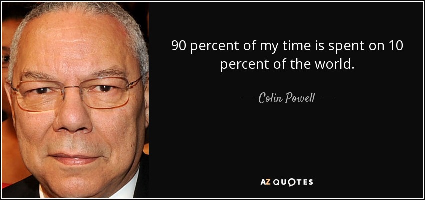 90 percent of my time is spent on 10 percent of the world. - Colin Powell