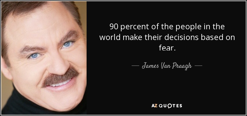90 percent of the people in the world make their decisions based on fear. - James Van Praagh