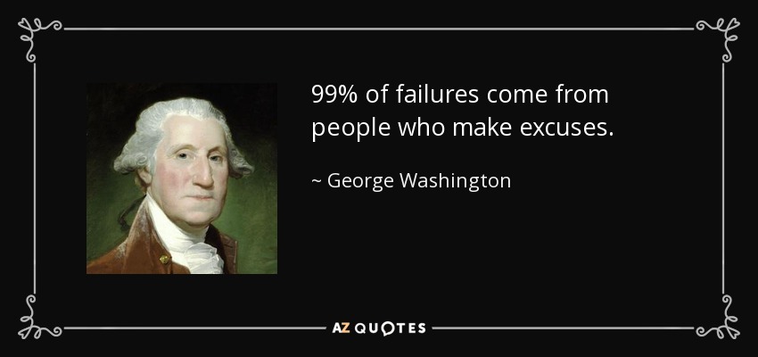 99% of failures come from people who make excuses. - George Washington