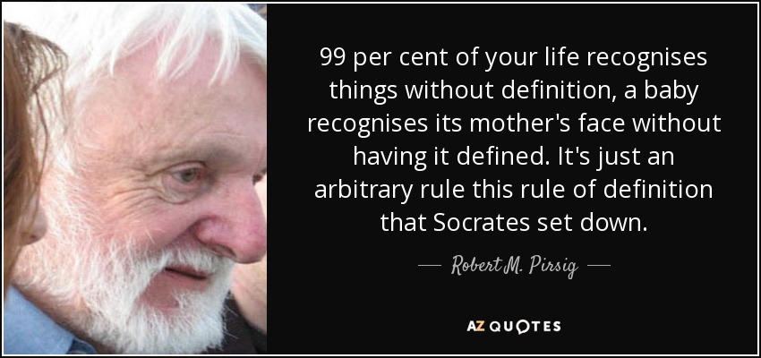 99 per cent of your life recognises things without definition, a baby recognises its mother's face without having it defined. It's just an arbitrary rule this rule of definition that Socrates set down. - Robert M. Pirsig