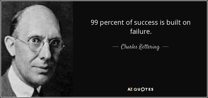 99 percent of success is built on failure. - Charles Kettering