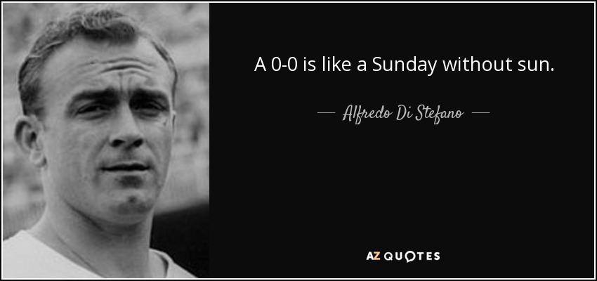 A 0-0 is like a Sunday without sun. - Alfredo Di Stefano