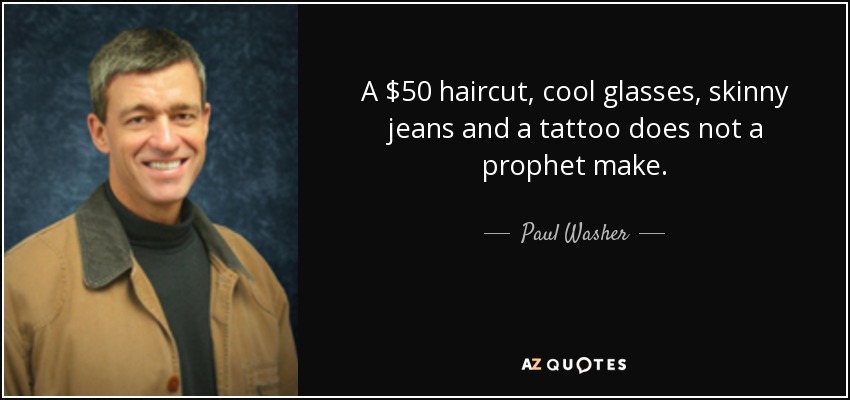 A $50 haircut, cool glasses, skinny jeans and a tattoo does not a prophet make. - Paul Washer