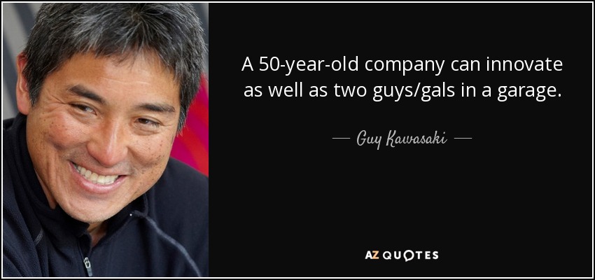 A 50-year-old company can innovate as well as two guys/gals in a garage. - Guy Kawasaki