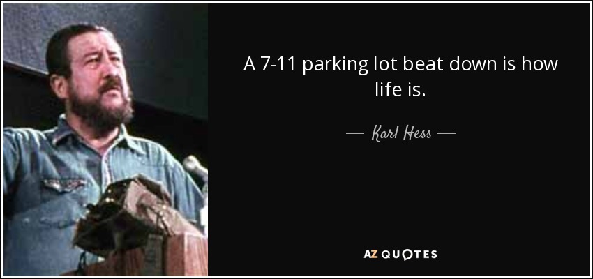 A 7-11 parking lot beat down is how life is. - Karl Hess